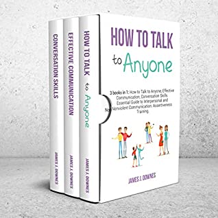 How to Talk to Anyone: 3 Books in 1: How to Talk to Anyone, Effective Communication, Conversation Skills. Essential Guide to Interpersonal and Nonviolent Communication. Assertiveness Training.